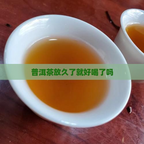 普洱茶放久了就好喝了吗