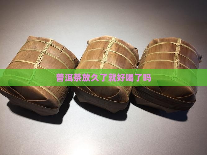 普洱茶放久了就好喝了吗
