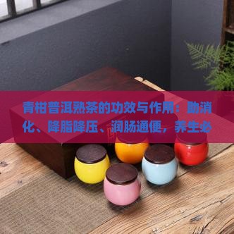 青柑普洱熟茶的功效与作用 青柑普洱熟茶的功效与作用