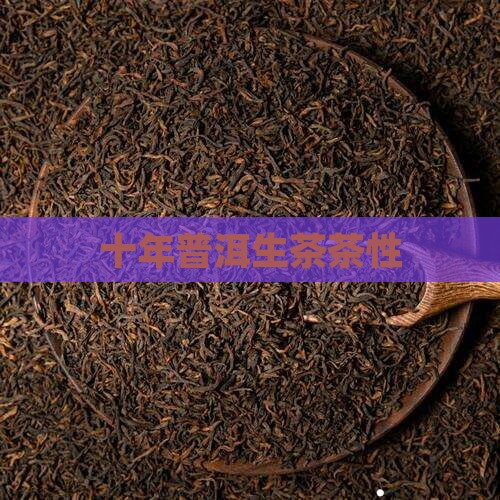 十年普洱生茶茶性 十年普洱生茶茶性