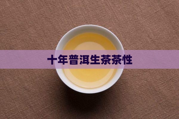 十年普洱生茶茶性 十年普洱生茶茶性