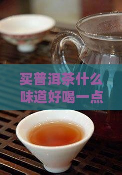 买普洱茶什么味道好喝一点