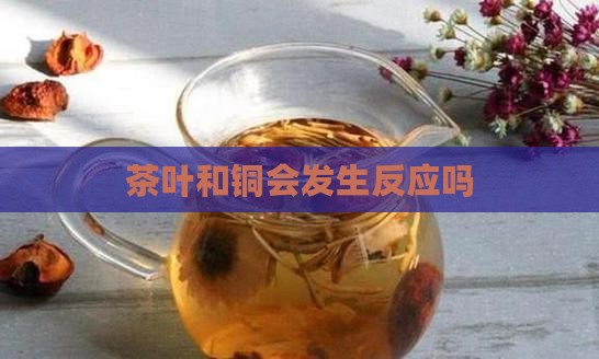 茶叶和铜会发生反应吗