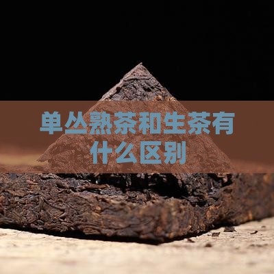 单丛熟茶和生茶有什么区别