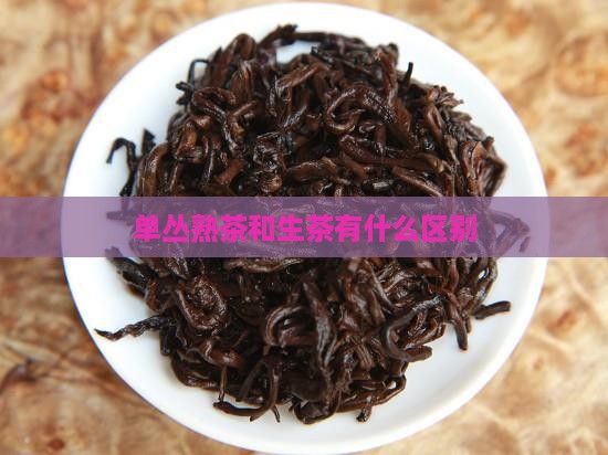 单丛熟茶和生茶有什么区别