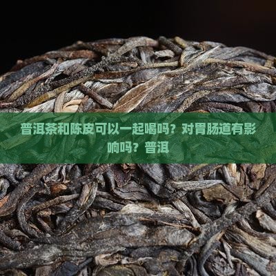 普洱茶配橙皮可以喝吗百度百科