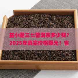益小健三七普洱茶多少钱