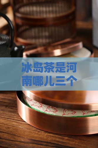 冰岛茶是河南哪儿三个人