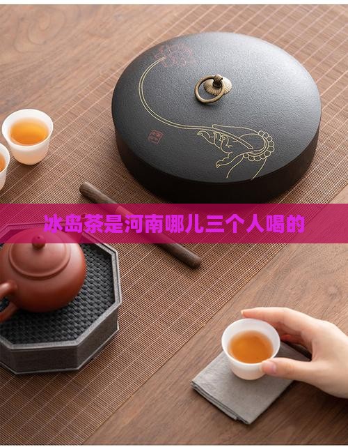 冰岛茶是河南哪儿三个人