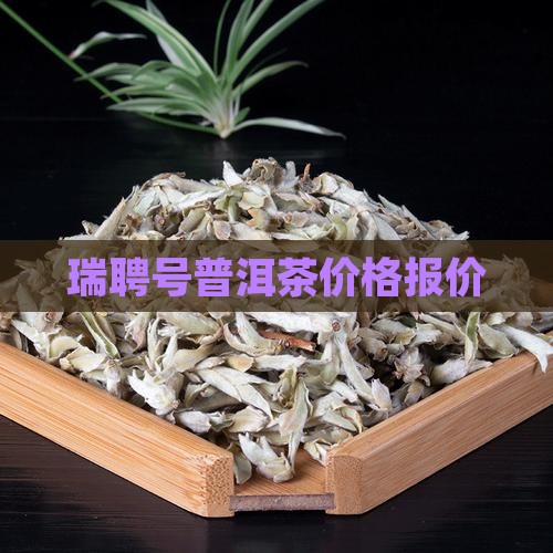 瑞聘号普洱茶价格报价