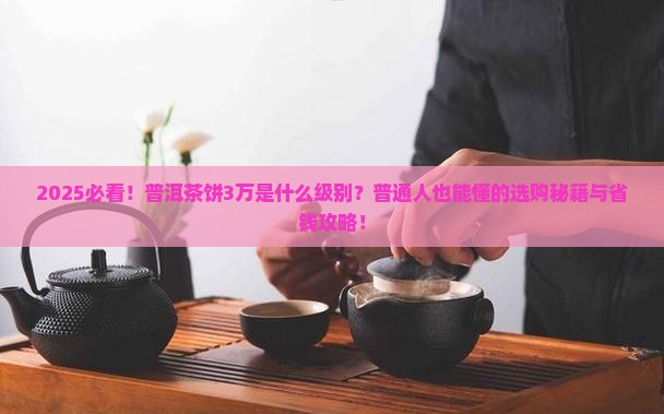 普洱茶饼3万是什么级别