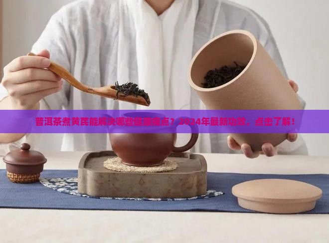 普洱茶煮黄芪的功效和作用