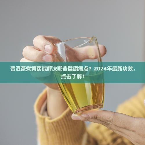 普洱茶煮黄芪的功效和作用