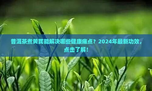 普洱茶煮黄芪的功效和作用