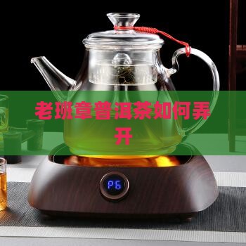 老班章普洱茶怎么弄开