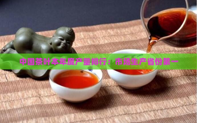 中国茶叶产量排行中国茶叶市场