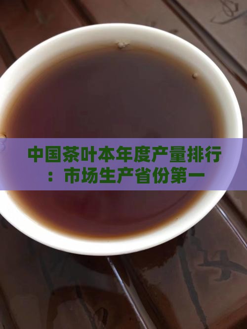 中国茶叶产量排行中国茶叶市场