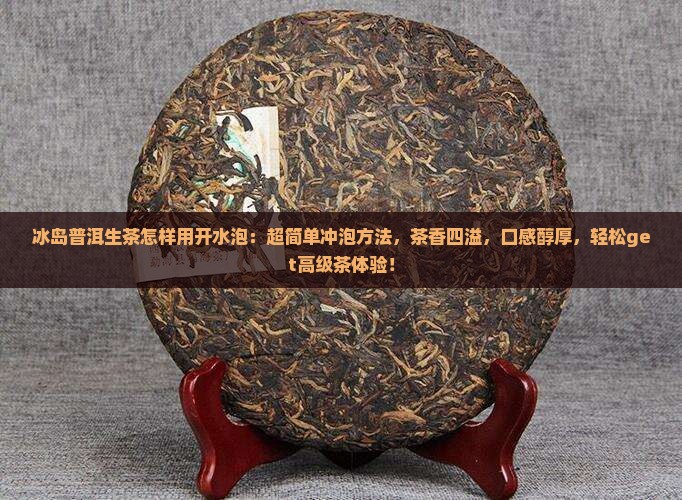 冰岛普洱生茶怎样用开水泡