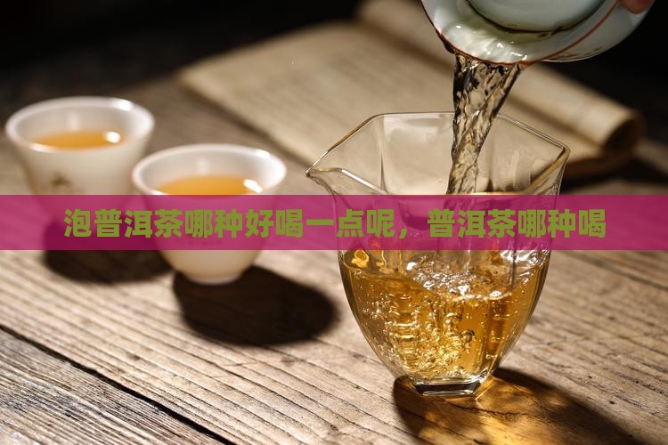 泡普洱茶哪种好喝一点