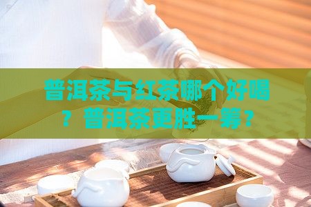 普洱茶与红茶哪个好喝
