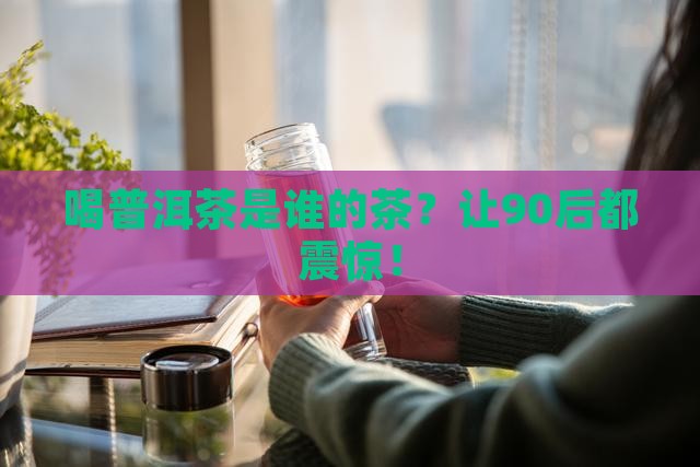 喝普洱茶是谁的茶名称