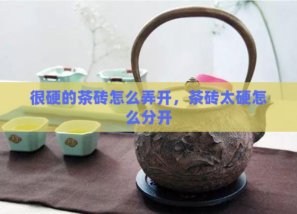 很硬的茶砖怎么弄开 很硬的茶砖怎么弄开