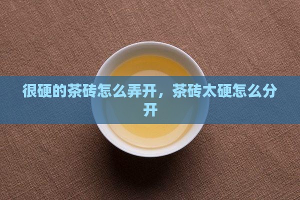 很硬的茶砖怎么弄开 很硬的茶砖怎么弄开