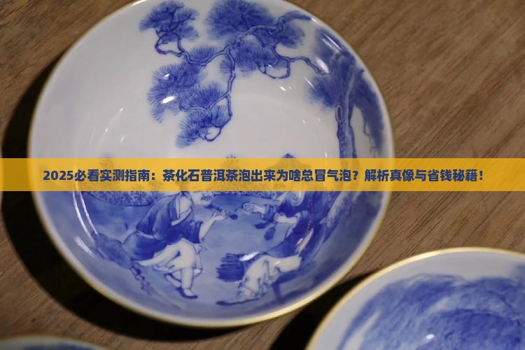 茶化石普洱茶泡出来有气泡吗
