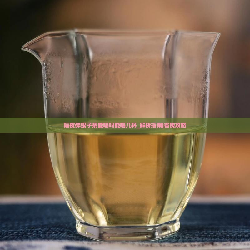 隔夜碎银子茶能喝吗能喝几杯