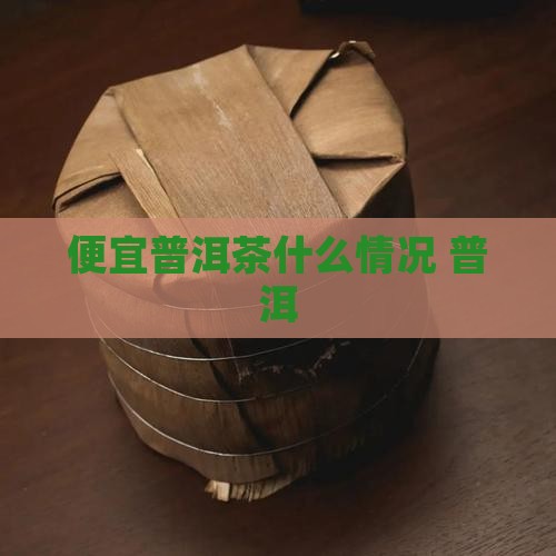 便宜普洱茶什么情况