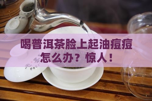 喝普洱茶脸上起油痘痘怎么办