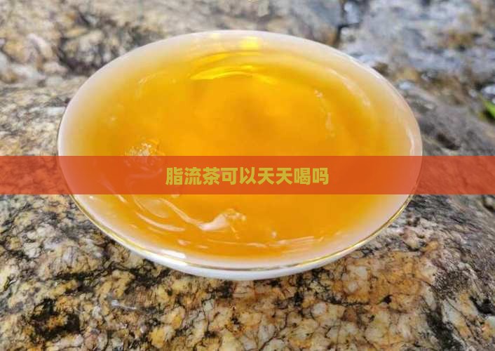 脂流茶可以天天喝吗