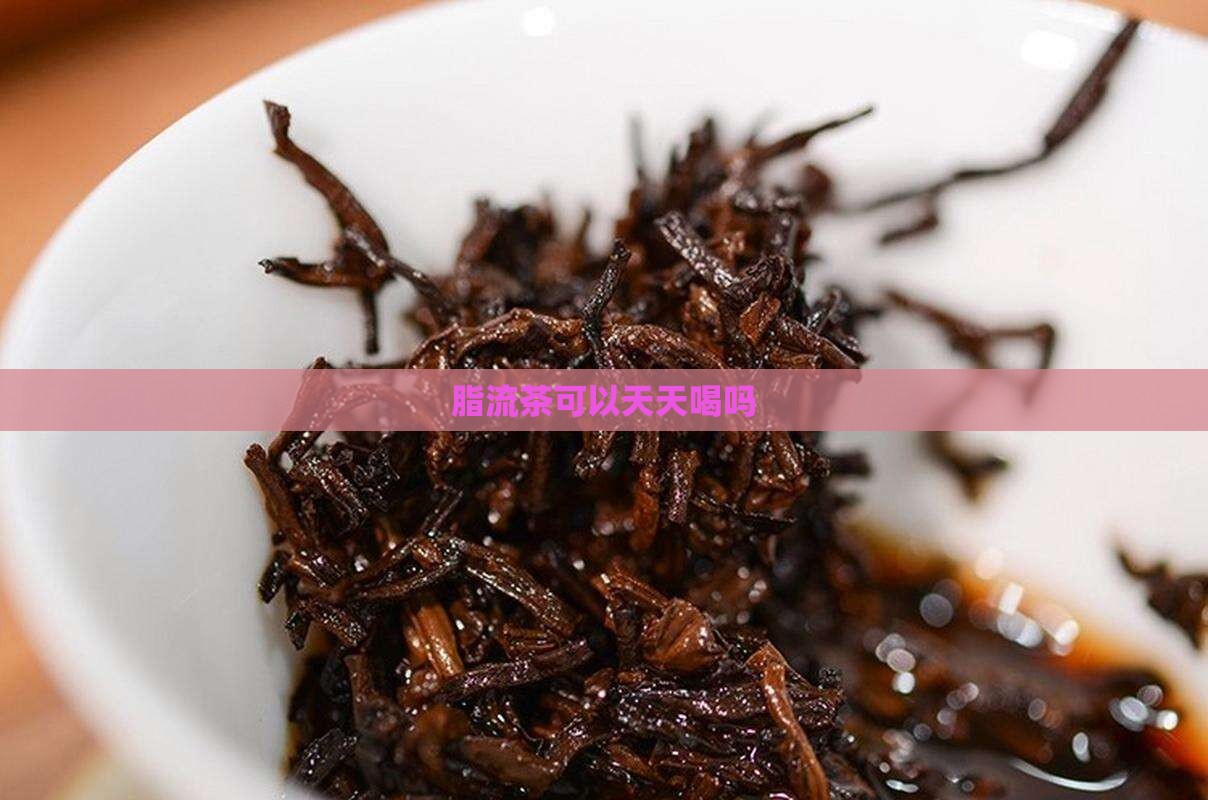 脂流茶可以天天喝吗