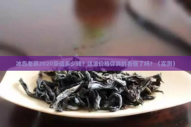 冰岛老寨2020茶价格表