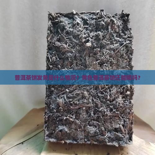 普洱茶饼面发黄正常吗能吃吗