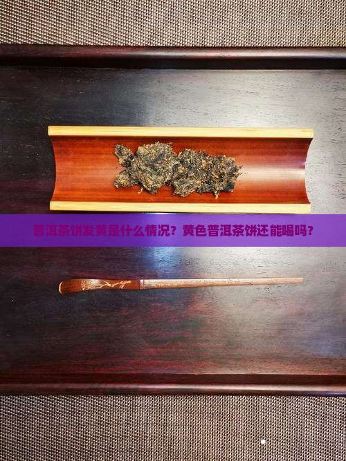 普洱茶饼面发黄正常吗能吃吗
