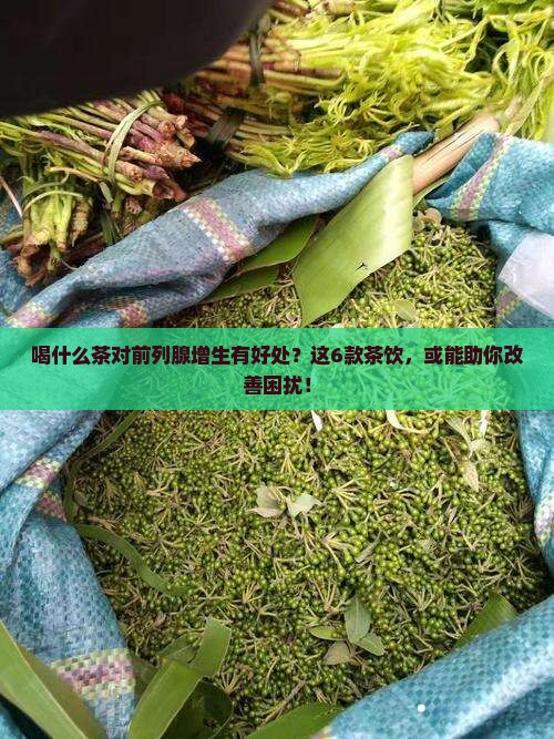 喝什么茶对前列腺增生有好处