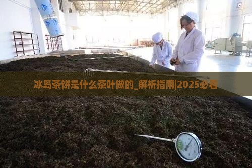 冰岛茶饼是什么茶叶做的