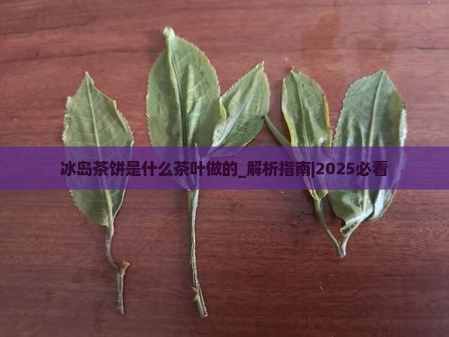 冰岛茶饼是什么茶叶做的