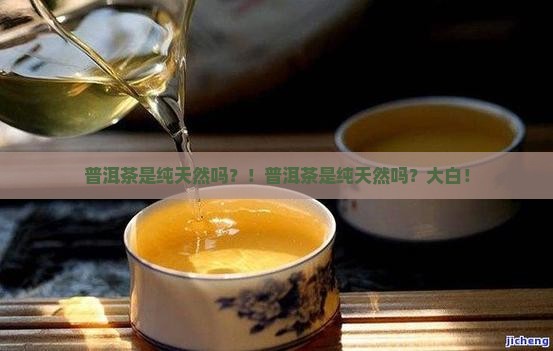 普洱茶是纯天然吗