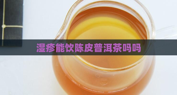 湿疹能饮陈皮普洱茶吗吗
