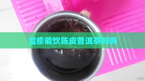 湿疹能饮陈皮普洱茶吗吗
