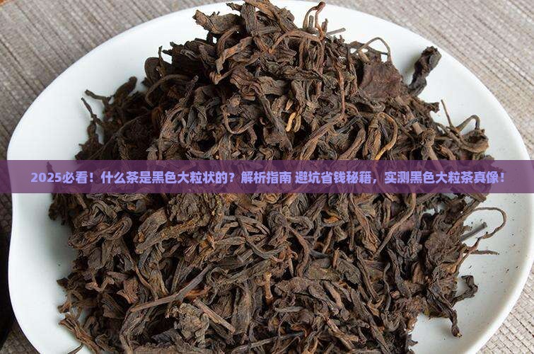 什么茶是黑色大粒状的 什么茶是黑色大粒状的