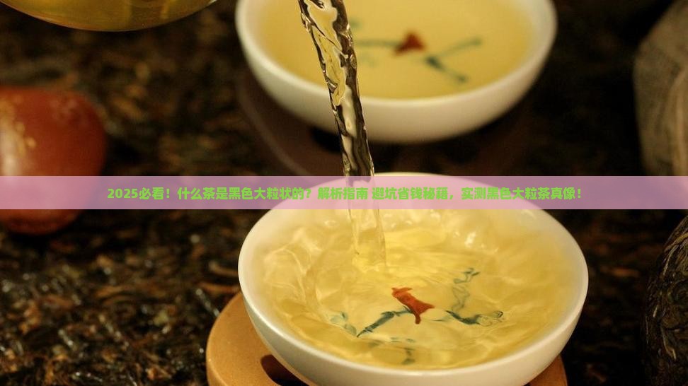 什么茶是黑色大粒状的 什么茶是黑色大粒状的