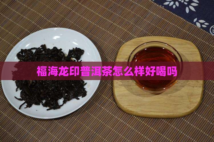 福海龙印普洱茶怎么样好喝吗