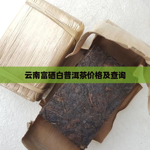 云南富硒白普洱茶价格