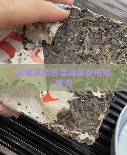 云南富硒白普洱茶价格