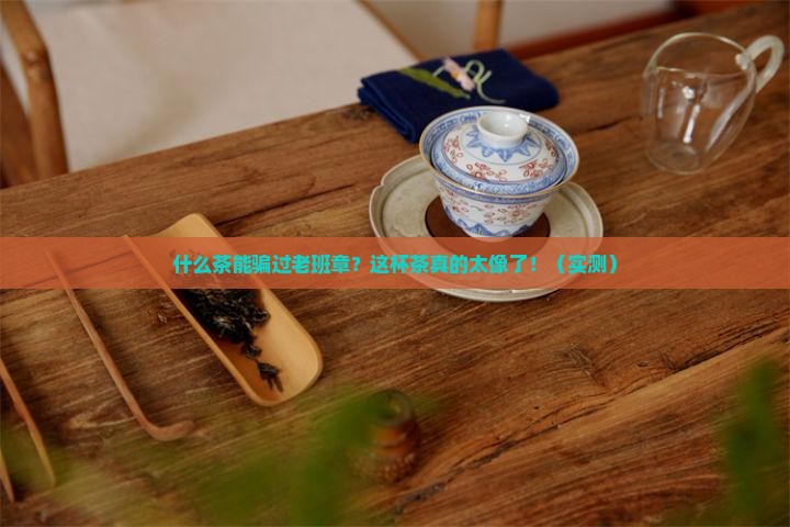 什么茶很像老班章