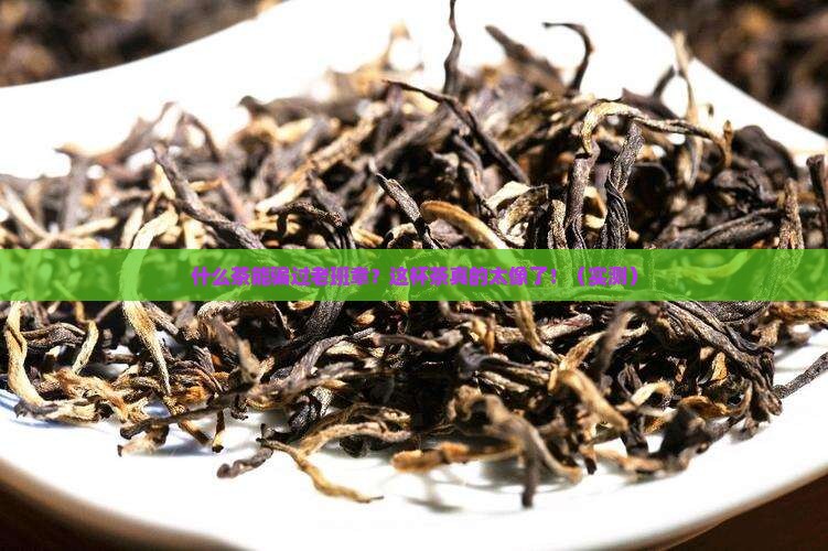 什么茶很像老班章