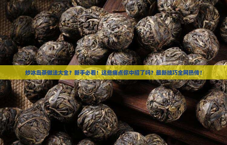 炒冰岛茶做法大全